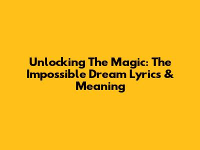 Unlocking The Magic: 'The Impossible Dream' Lyrics & Meaning