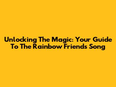 Unlocking The Magic: Your Guide To The Rainbow Friends Song