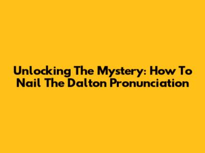 Unlocking The Mystery: How To Nail The Dalton Pronunciation
