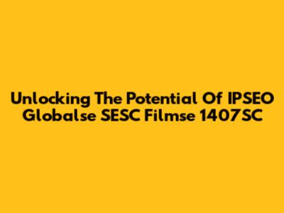 Unlocking The Potential Of IPSEO Globalse SESC Filmse 1407SC