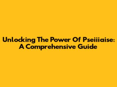 Unlocking The Power Of Pseiiiaise: A Comprehensive Guide