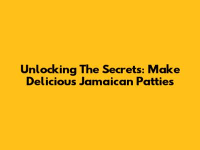 Unlocking The Secrets: Make Delicious Jamaican Patties