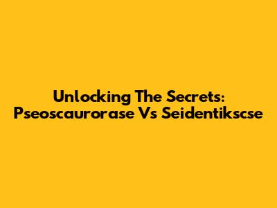 Unlocking The Secrets: Pseoscaurorase Vs Seidentikscse
