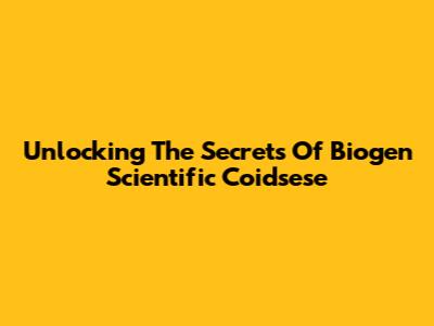 Unlocking The Secrets Of Biogen Scientific Coidsese