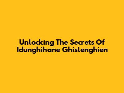 Unlocking The Secrets Of Idunghihane Ghislenghien