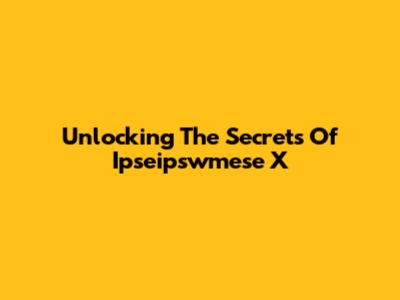 Unlocking The Secrets Of Ipseipswmese X