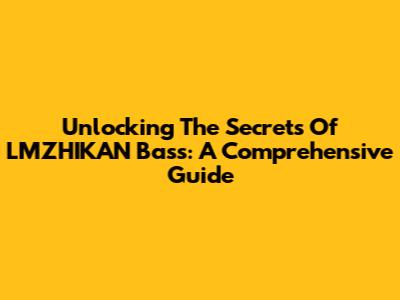Unlocking The Secrets Of LMZHIKAN Bass: A Comprehensive Guide