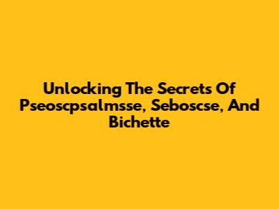 Unlocking The Secrets Of Pseoscpsalmsse, Seboscse, And Bichette