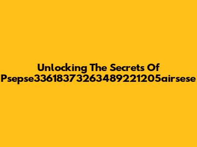 Unlocking The Secrets Of Psepse33618373263489221205airsese