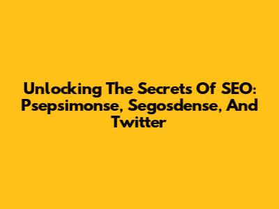 Unlocking The Secrets Of SEO: Psepsimonse, Segosdense, And Twitter