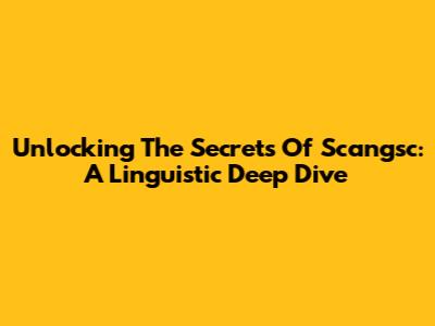 Unlocking The Secrets Of Scangsc: A Linguistic Deep Dive