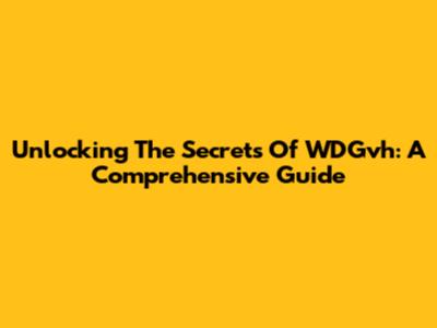 Unlocking The Secrets Of WDGvh: A Comprehensive Guide