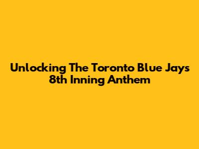 Unlocking The Toronto Blue Jays 8th Inning Anthem