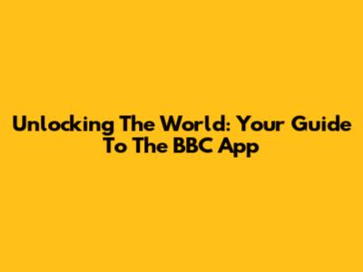 Unlocking The World: Your Guide To The BBC App