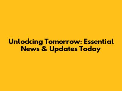 Unlocking Tomorrow: Essential News & Updates Today