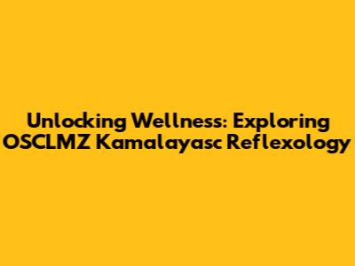 Unlocking Wellness: Exploring OSCLMZ Kamalayasc Reflexology
