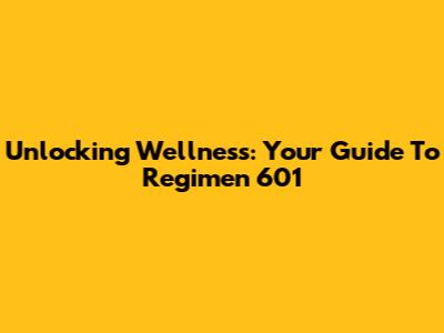 Unlocking Wellness: Your Guide To Regimen 601