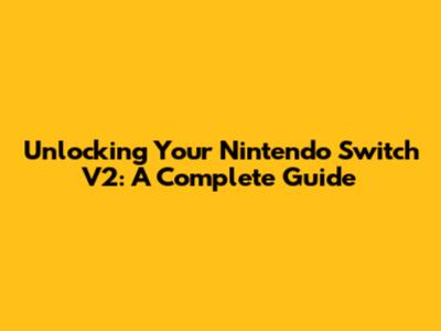 Unlocking Your Nintendo Switch V2: A Complete Guide