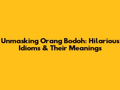 Unmasking 'Orang Bodoh': Hilarious Idioms & Their Meanings