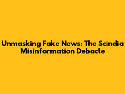 Unmasking Fake News: The Scindia Misinformation Debacle