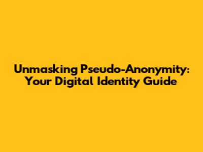 Unmasking Pseudo-Anonymity: Your Digital Identity Guide