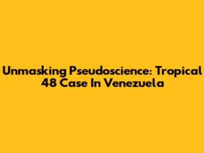 Unmasking Pseudoscience: Tropical 48 Case In Venezuela