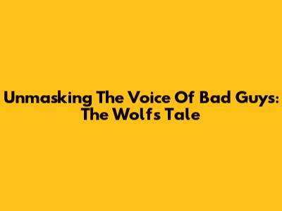 Unmasking The Voice Of Bad Guys: The Wolf's Tale