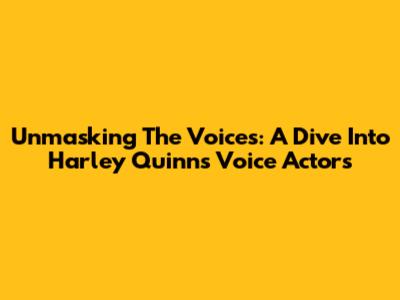 Unmasking The Voices: A Dive Into Harley Quinn's Voice Actors