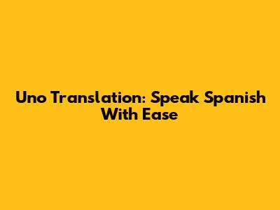 Uno Translation: Speak Spanish With Ease