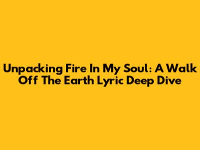 Unpacking 'Fire In My Soul': A Walk Off The Earth Lyric Deep Dive