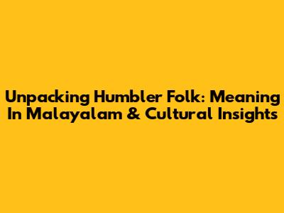 Unpacking 'Humbler Folk': Meaning In Malayalam & Cultural Insights