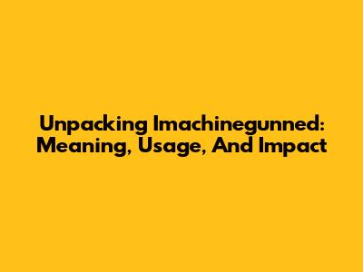 Unpacking 'Imachinegunned': Meaning, Usage, And Impact