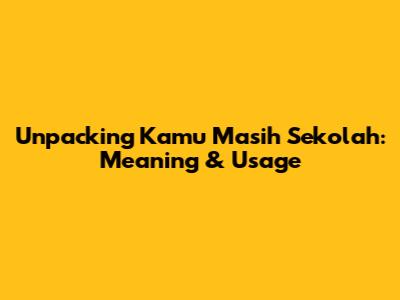 Unpacking 'Kamu Masih Sekolah': Meaning & Usage
