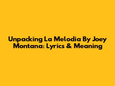 Unpacking 'La Melodia' By Joey Montana: Lyrics & Meaning