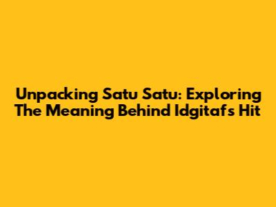 Unpacking 'Satu Satu': Exploring The Meaning Behind Idgitaf's Hit