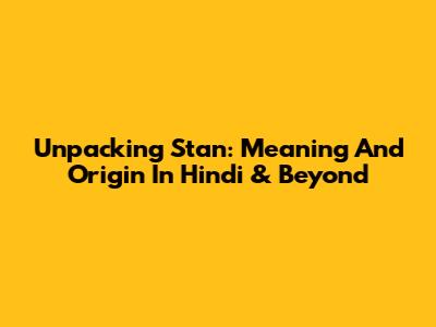 Unpacking 'Stan': Meaning And Origin In Hindi & Beyond