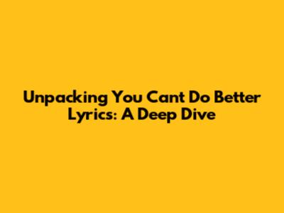 Unpacking 'You Can't Do Better' Lyrics: A Deep Dive