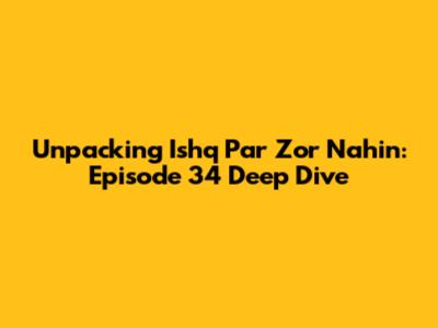 Unpacking Ishq Par Zor Nahin: Episode 34 Deep Dive