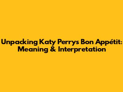 Unpacking Katy Perry's 'Bon Appétit': Meaning & Interpretation
