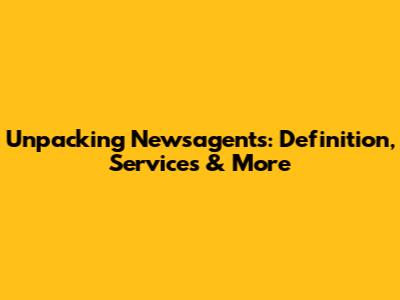Unpacking Newsagents: Definition, Services & More