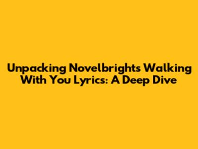 Unpacking Novelbright's 'Walking With You' Lyrics: A Deep Dive