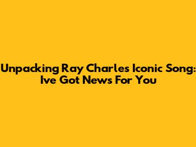 Unpacking Ray Charles' Iconic Song: 'I've Got News For You'