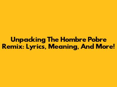 Unpacking The 'Hombre Pobre Remix': Lyrics, Meaning, And More!