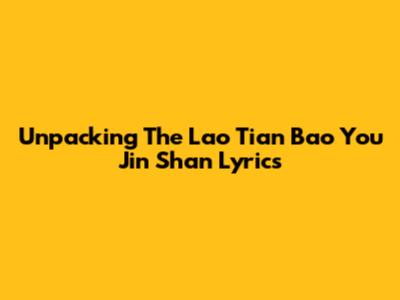 Unpacking The 'Lao Tian Bao You Jin Shan' Lyrics