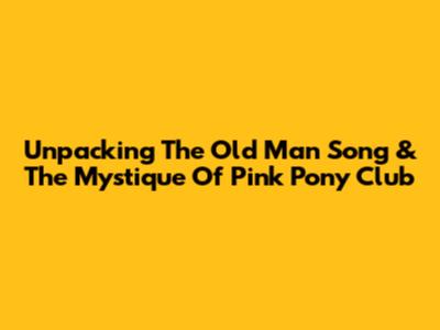 Unpacking The 'Old Man Song' & The Mystique Of Pink Pony Club