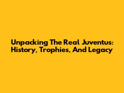 Unpacking The *Real* Juventus: History, Trophies, And Legacy