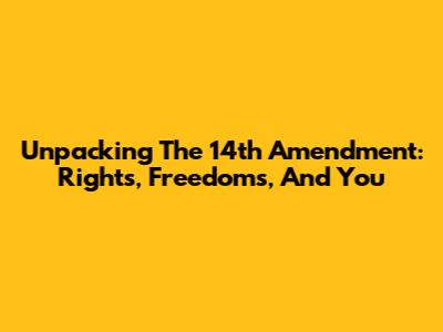 Unpacking The 14th Amendment: Rights, Freedoms, And You