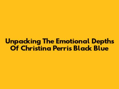 Unpacking The Emotional Depths Of Christina Perri's 'Black Blue'