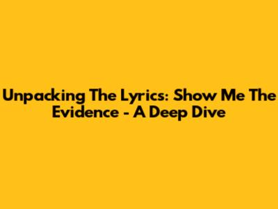 Unpacking The Lyrics: 'Show Me The Evidence' - A Deep Dive
