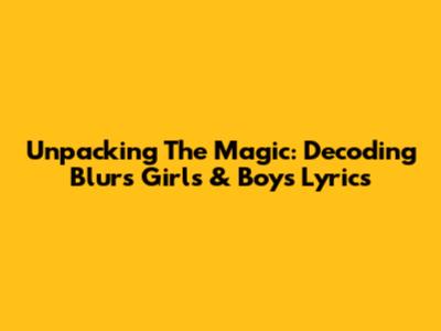 Unpacking The Magic: Decoding Blur's 'Girls & Boys' Lyrics